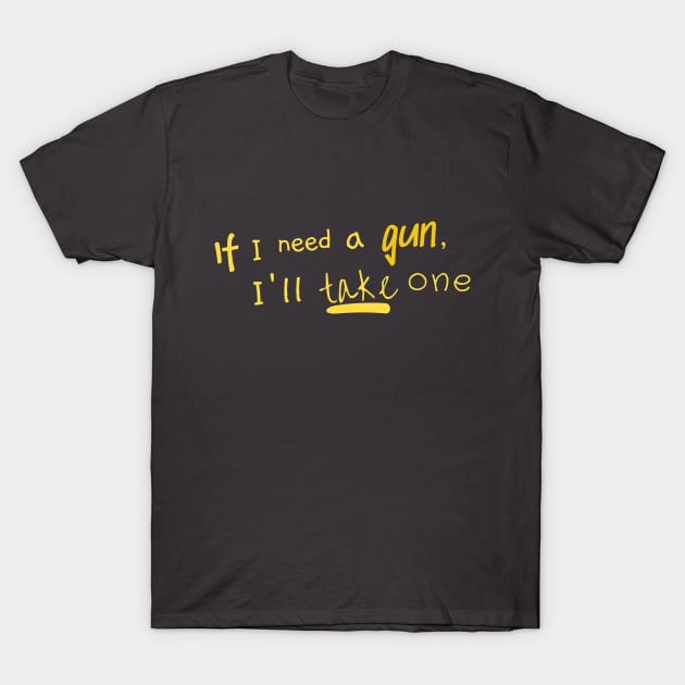 if I need a gun I'll take one T-Shirt by AO01